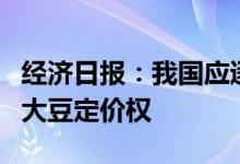 经济日报：我国应逐步建立国际市场非转基因大豆定价权