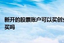 新开的股票账户可以买创业板吗 创业板注册制股票散户可以买吗