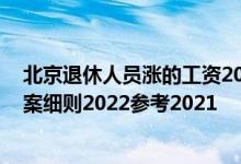 北京退休人员涨的工资2022年何时到账 北京养老金上调方案细则2022参考2021 