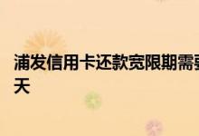 浦发信用卡还款宽限期需要申请吗 浦发信用卡还款宽限期几天 