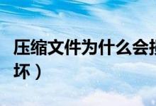 压缩文件为什么会损坏（压缩文件为什么会损坏）