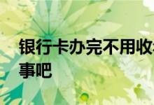 银行卡办完不用收年费吗 银行卡办完不用没事吧