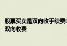 股票买卖是双向收手续费吗 股票交易手续费是单向收费还是双向收费