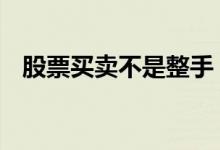 股票买卖不是整手 卖股票也得整手的卖吗