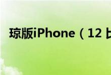 琼版iPhone（12 比官网便宜200-600元）