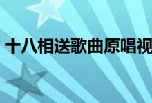十八相送歌曲原唱视频（十八相送歌词介绍）