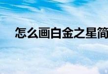 怎么画白金之星简易教程（怎么画白鸽）