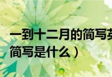 一到十二月的简写英语（一至十二月份的英语简写是什么）