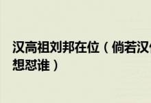 汉高祖刘邦在位（倘若汉代二十四帝死后相见汉高祖刘邦最想怼谁）