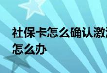 社保卡怎么确认激活了 社保退休没缴满15年怎么办 