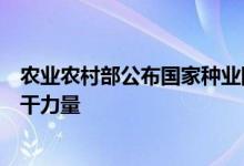 农业农村部公布国家种业阵型企业名单加快打造种业振兴骨干力量