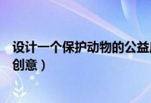 设计一个保护动物的公益广告（保护动物的公益广告有哪些创意）