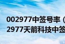 002977中签号率（002977天箭科技配号 002977天箭科技中签率查询）