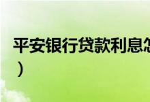 平安银行贷款利息怎么算（平安银行贷款利息）