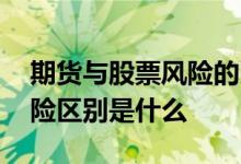 期货与股票风险的比较 期货和股票的风险风险区别是什么 