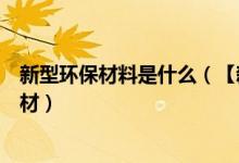 新型环保材料是什么（【新型环保建材】什么是新型环保建材）