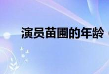 演员苗圃的年龄（苗圃演员多大年龄）