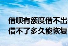 借呗有额度借不出来多久能恢复 还呗有额度借不了多久能恢复