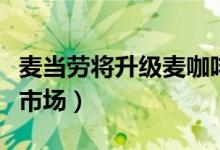 麦当劳将升级麦咖啡（加快布局中国内地咖啡市场）