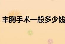 丰胸手术一般多少钱（做胸部整形手术痛吗）