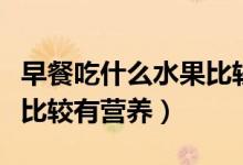 早餐吃什么水果比较好窍门（早餐吃什么水果比较有营养）