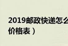 2019邮政快递怎么收费（邮政快递最新收费价格表）