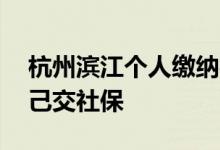 杭州滨江个人缴纳社保什么时候缴纳 如何自己交社保 