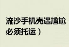 流沙手机壳遇尴尬（网购手机壳不明液体是否必须托运）