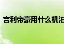  吉利帝豪用什么机油可以改善动力差的问题  