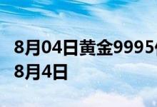 8月04日黄金9995价格今天多少一克 2022年8月4日