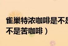 雀巢特浓咖啡是不是黑咖啡（雀巢特浓咖啡是不是苦咖啡）