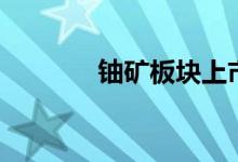铀矿板块上市公司有哪些（）