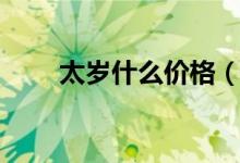 太岁什么价格（太岁肉灵芝的价格）
