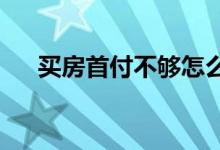  买房首付不够怎么办首付大概是多少钱 