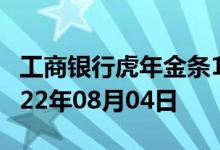 工商银行虎年金条100g价格今天多少一克 2022年08月04日