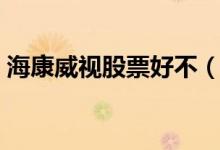 海康威视股票好不（海康威视股票可持有吗）