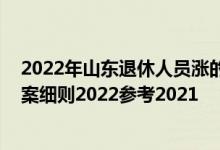 2022年山东退休人员涨的工资何时到账 山东养老金上调方案细则2022参考2021 