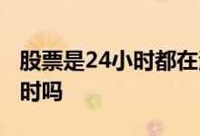 股票是24小时都在波动的吗 股票波动是24小时吗