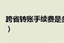 跨省转账手续费是多少（各个银行都不一样吗）
