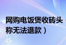 网购电饭煲收砖头（购买电饭煲变砖头唯品会称无法退款）