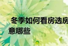  冬季如何看房选房看房在售楼处看房需要注意哪些 