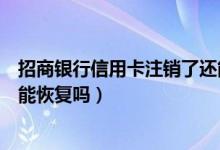 招商银行信用卡注销了还能办不（招商银行信用卡注销了还能恢复吗）