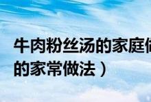 牛肉粉丝汤的家庭做法大全图解（牛肉粉丝汤的家常做法）