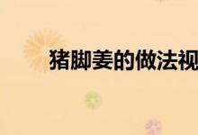 猪脚姜的做法视频（猪脚姜的做法）
