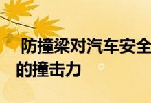  防撞梁对汽车安全重要吗 防撞梁能承受多大的撞击力 