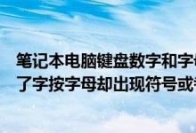 笔记本电脑键盘数字和字母打不出来（笔记本电脑键盘打不了字按字母却出现符号或者数字怎么办）