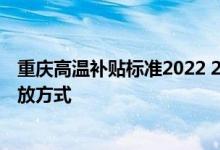 重庆高温补贴标准2022 2022年重庆高温补贴怎么申请附发放方式 