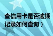 查信用卡是否逾期（包商银行信用卡逾期不良记录如何查询）