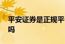 平安证券是正规平台吗 平安证券是正规平台吗 