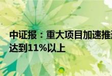 中证报：重大项目加速推进预计全年基建投资同比增速可能达到11%以上